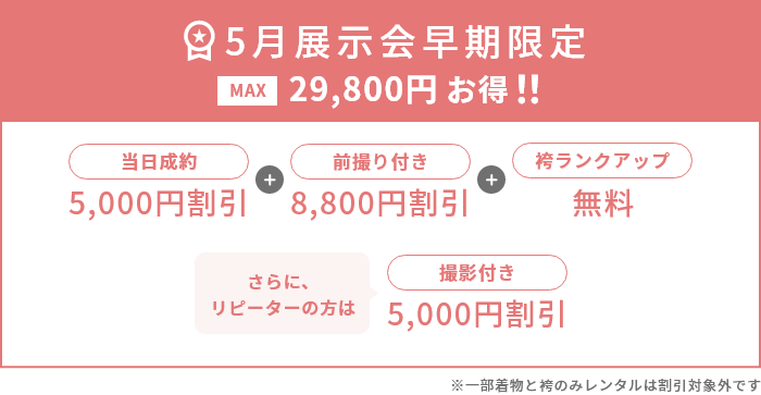 5月展示会早期限定 MAX29,800円お得！※一部着物と袴のみレンタルは割引対象外です